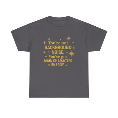 You're Not Background Noise. You've Got Main Character Energy. Unisex Heavy Cotton Tee