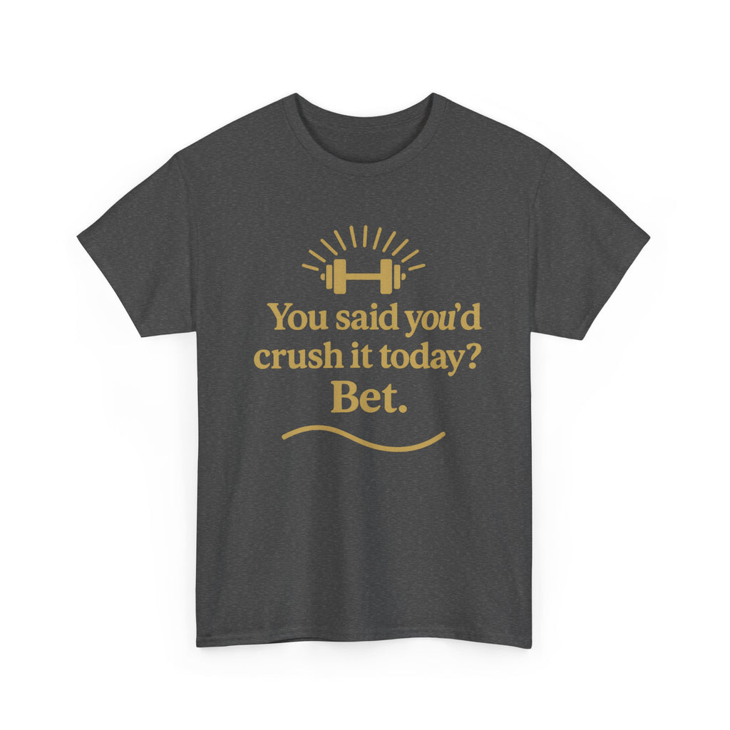 You Said You'd Crush It Today? Bet.  Unisex Heavy Cotton Tee