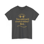 You Said You'd Crush It Today? Bet.  Unisex Heavy Cotton Tee