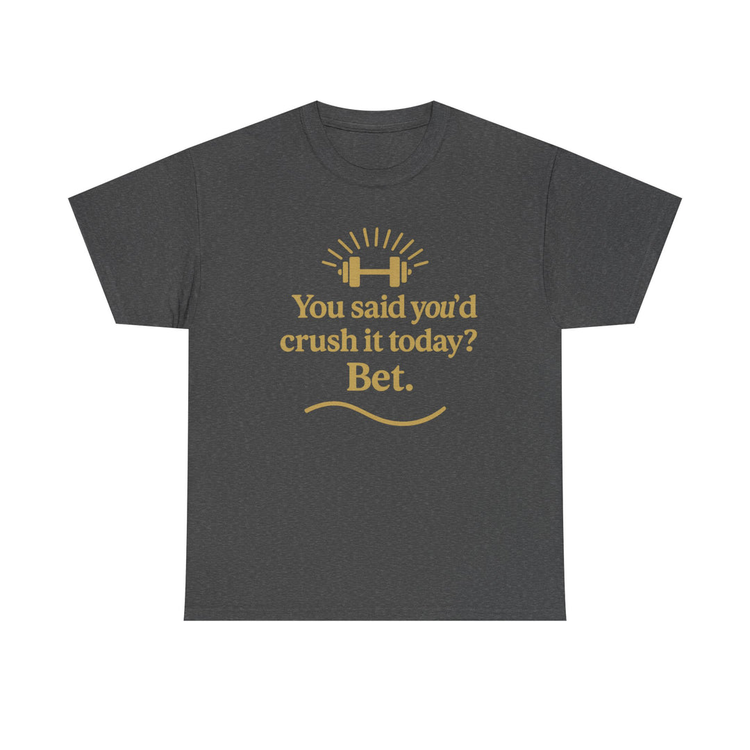 You Said You'd Crush It Today? Bet.  Unisex Heavy Cotton Tee