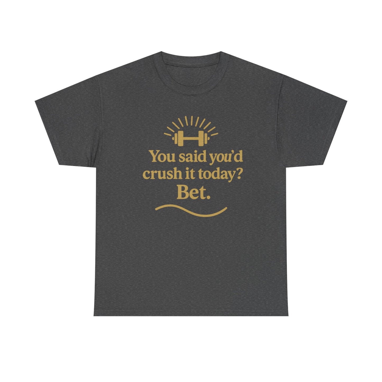 You Said You'd Crush It Today? Bet.  Unisex Heavy Cotton Tee