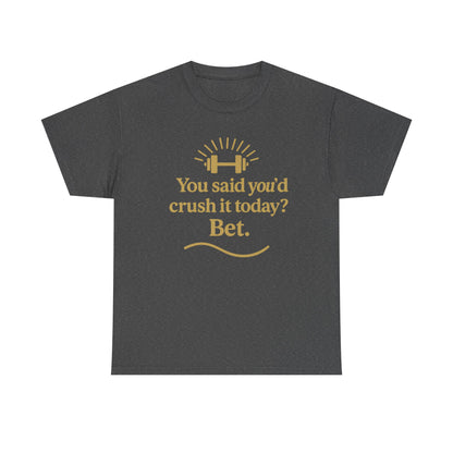You Said You'd Crush It Today? Bet.  Unisex Heavy Cotton Tee