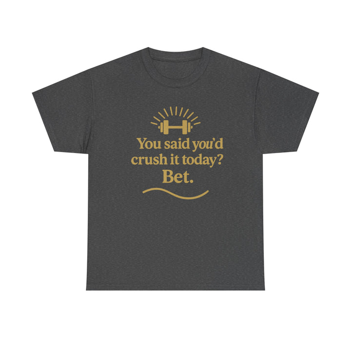 You Said You'd Crush It Today? Bet.  Unisex Heavy Cotton Tee