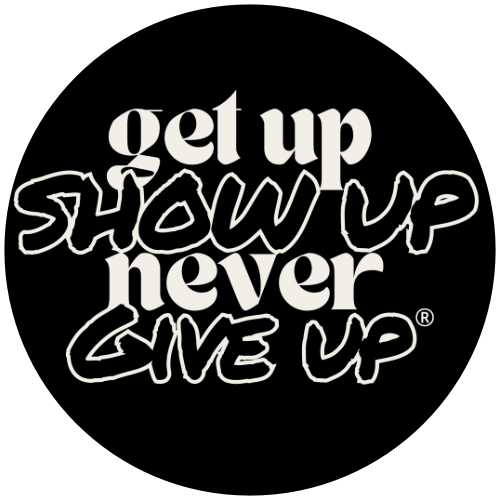 Get Up Show Up Never Give Up